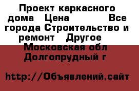 Проект каркасного дома › Цена ­ 8 000 - Все города Строительство и ремонт » Другое   . Московская обл.,Долгопрудный г.